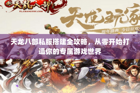 天龙八部私服搭建全攻略，从零开始打造你的专属游戏世界