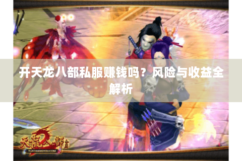 开天龙八部私服赚钱吗？风险与收益全解析