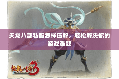天龙八部私服怎样压解，轻松解决你的游戏难题