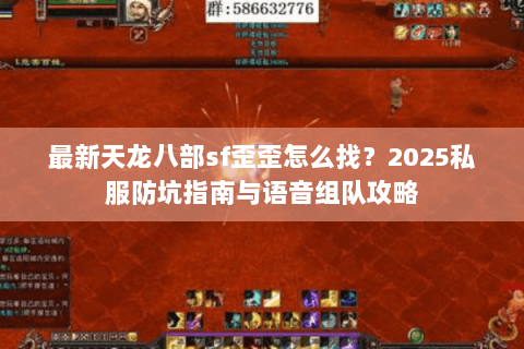 最新天龙八部sf歪歪怎么找？2025私服防坑指南与语音组队攻略