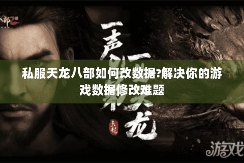 私服天龙八部如何改数据?解决你的游戏数据修改难题