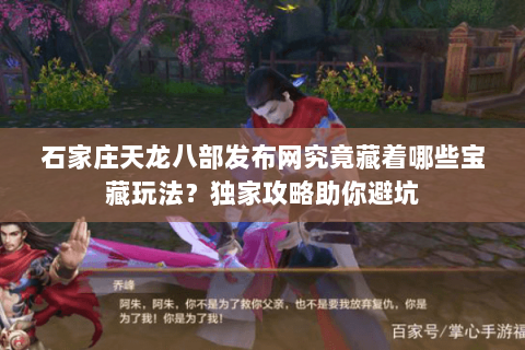 石家庄天龙八部发布网究竟藏着哪些宝藏玩法？独家攻略助你避坑