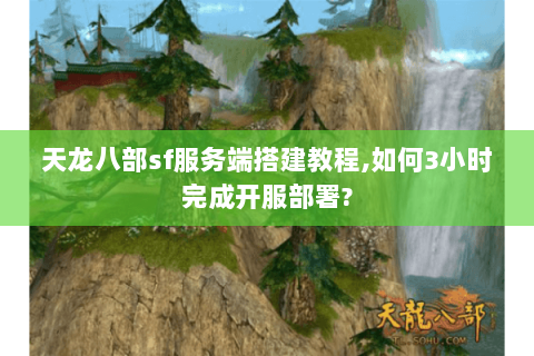 天龙八部sf服务端搭建教程,如何3小时完成开服部署?