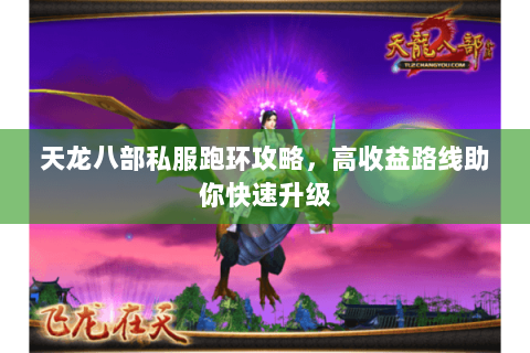 天龙八部私服跑环攻略，高收益路线助你快速升级