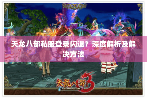 天龙八部私服登录闪退？深度解析及解决方法