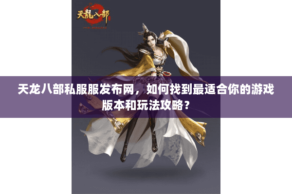 天龙八部私服服发布网，如何找到最适合你的游戏版本和玩法攻略？