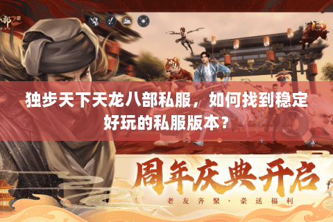 独步天下天龙八部私服，如何找到稳定好玩的私服版本？