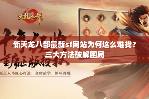 新天龙八部最新sf网站为何这么难找？三大方法破解困局