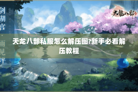 天龙八部私服怎么解压图?新手必看解压教程