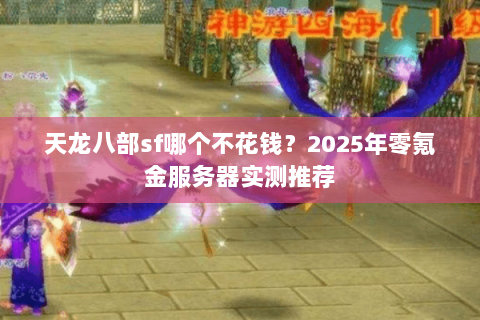 天龙八部sf哪个不花钱？2025年零氪金服务器实测推荐