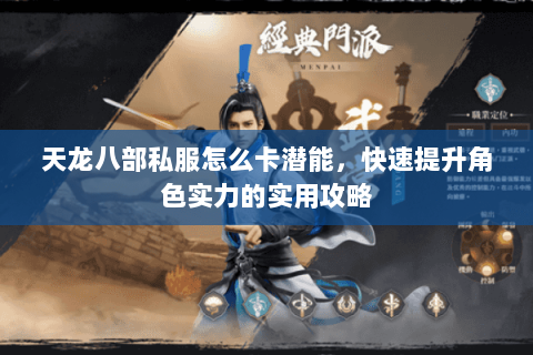天龙八部私服怎么卡潜能，快速提升角色实力的实用攻略