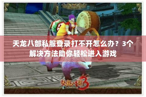 天龙八部私服登录打不开怎么办？3个解决方法助你轻松进入游戏