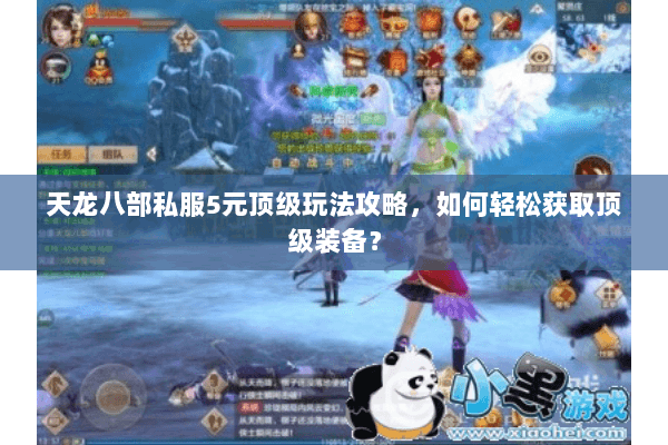 天龙八部私服5元顶级玩法攻略，如何轻松获取顶级装备？