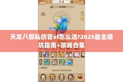 天龙八部私仿官sf怎么选?2025最全避坑指南+攻略合集