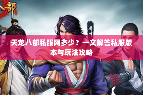 天龙八部私服网多少？一文解答私服版本与玩法攻略