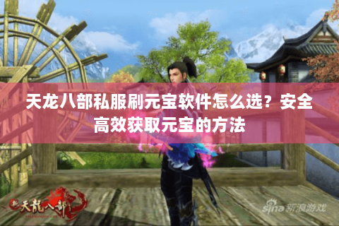 天龙八部私服刷元宝软件怎么选？安全高效获取元宝的方法