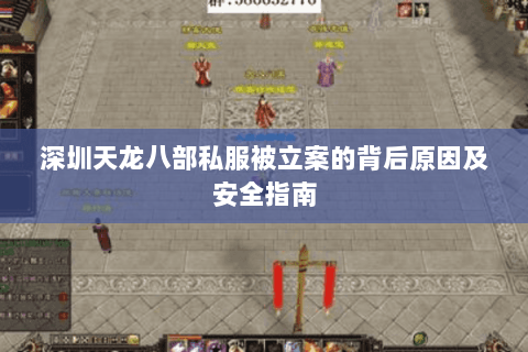 深圳天龙八部私服被立案的背后原因及安全指南
