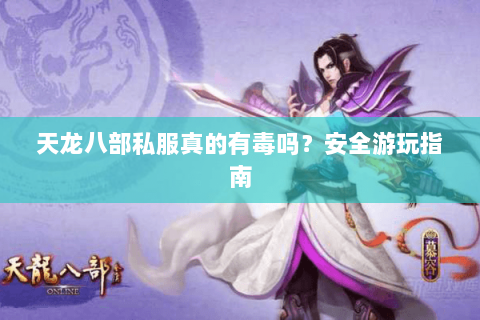 天龙八部私服真的有毒吗？安全游玩指南