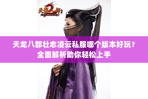 天龙八部壮志凌云私服哪个版本好玩？全面解析助你轻松上手