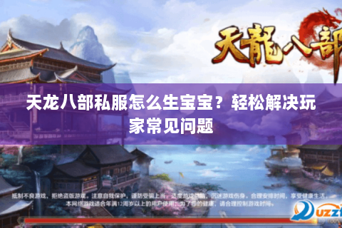 天龙八部私服怎么生宝宝？轻松解决玩家常见问题