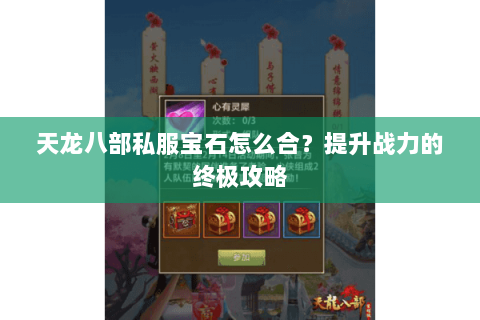 天龙八部私服宝石怎么合？提升战力的终极攻略