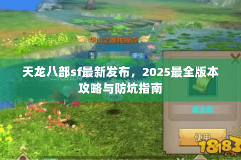 天龙八部sf最新发布，2025最全版本攻略与防坑指南