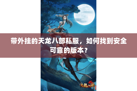 带外挂的天龙八部私服，如何找到安全可靠的版本？