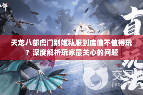 天龙八部虎门别姬私服到底值不值得玩？深度解析玩家最关心的问题