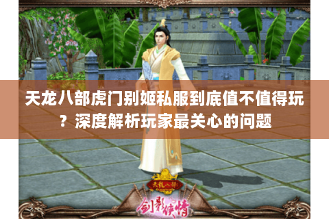 天龙八部虎门别姬私服到底值不值得玩？深度解析玩家最关心的问题