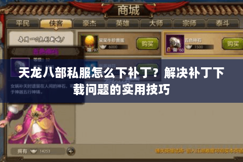 天龙八部私服怎么下补丁？解决补丁下载问题的实用技巧