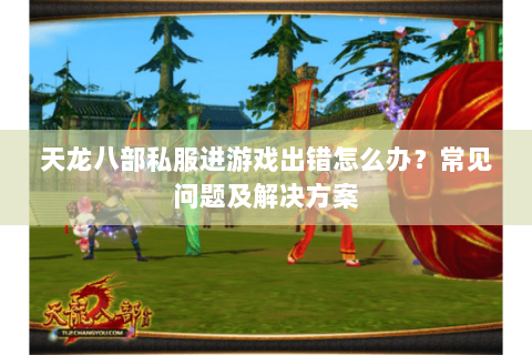 天龙八部私服进游戏出错怎么办？常见问题及解决方案