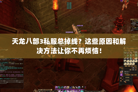 天龙八部3私服总掉线？这些原因和解决方法让你不再烦恼！