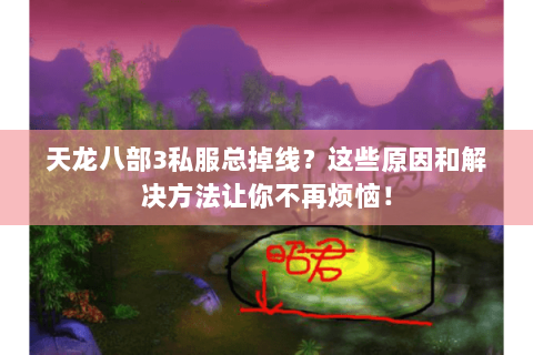天龙八部3私服总掉线？这些原因和解决方法让你不再烦恼！