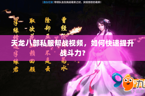 天龙八部私服帮战视频，如何快速提升战斗力？