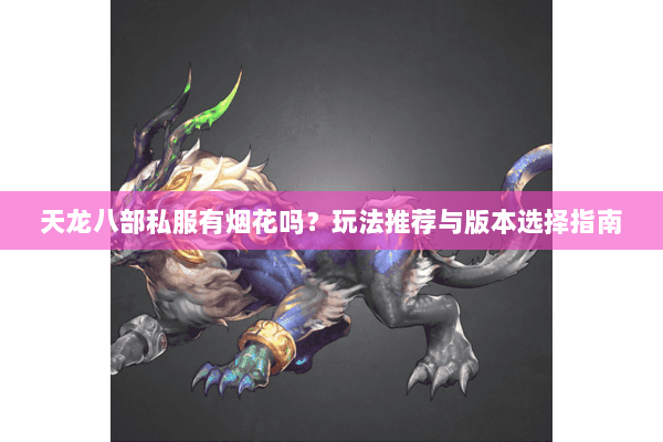 天龙八部私服有烟花吗？玩法推荐与版本选择指南