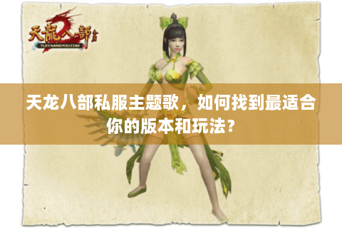 天龙八部私服主题歌，如何找到最适合你的版本和玩法？