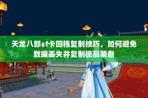 天龙八部sf卡回档复制技巧，如何避免数据丢失并复制极品装备