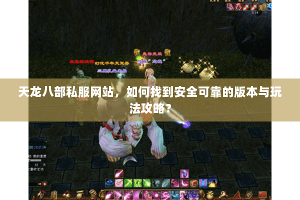 天龙八部私服网站，如何找到安全可靠的版本与玩法攻略？