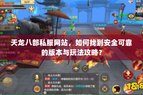 天龙八部私服网站，如何找到安全可靠的版本与玩法攻略？