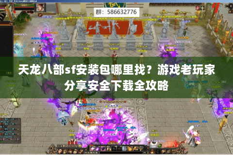 天龙八部sf安装包哪里找？游戏老玩家分享安全下载全攻略