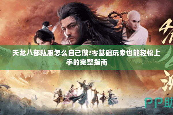 天龙八部私服怎么自己做?零基础玩家也能轻松上手的完整指南