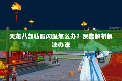 天龙八部私服闪退怎么办？深度解析解决办法
