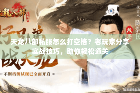 天龙八部私服怎么打空格？老玩家分享实战技巧，助你轻松通关
