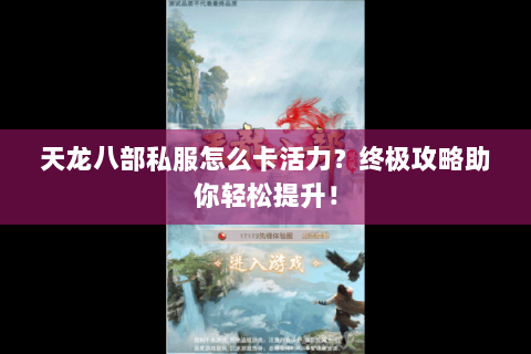 天龙八部私服怎么卡活力？终极攻略助你轻松提升！