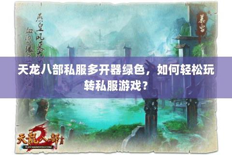 天龙八部私服多开器绿色，如何轻松玩转私服游戏？
