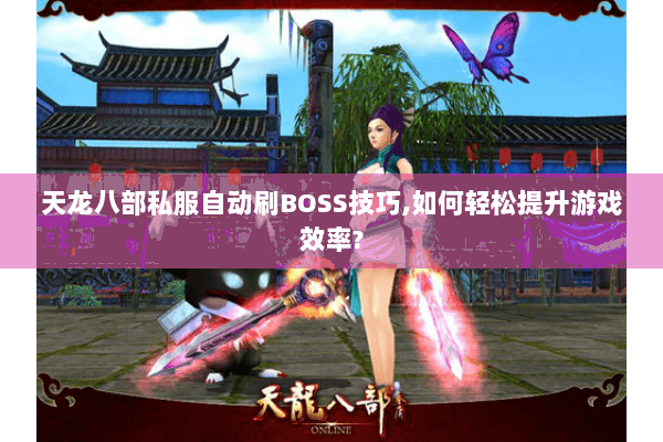 天龙八部私服自动刷BOSS技巧,如何轻松提升游戏效率?