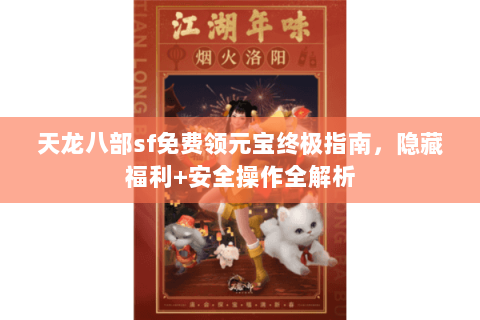 天龙八部sf免费领元宝终极指南，隐藏福利+安全操作全解析