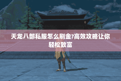 天龙八部私服怎么刷金?高效攻略让你轻松致富
