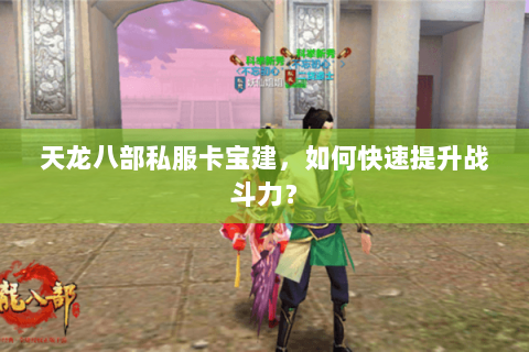 天龙八部私服卡宝建，如何快速提升战斗力？
