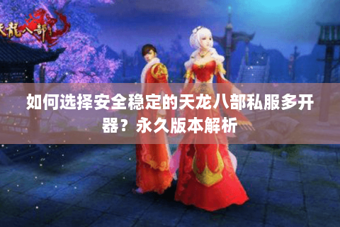 如何选择安全稳定的天龙八部私服多开器？永久版本解析